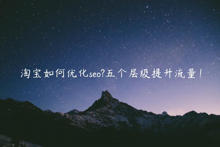 淘寶如何優(yōu)化seo?五個層級提升流量！